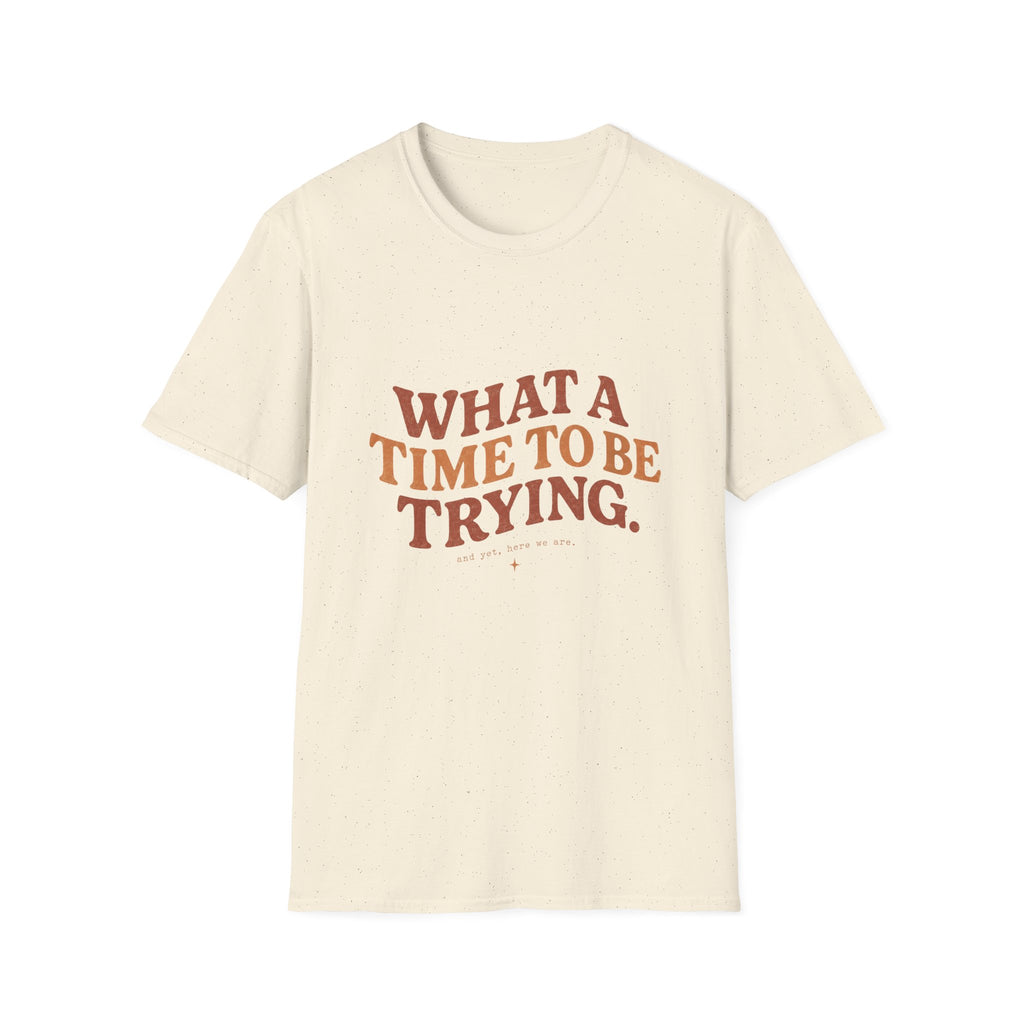 What A Time To Be Trying Tee
