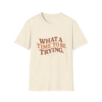 What A Time To Be Trying Tee