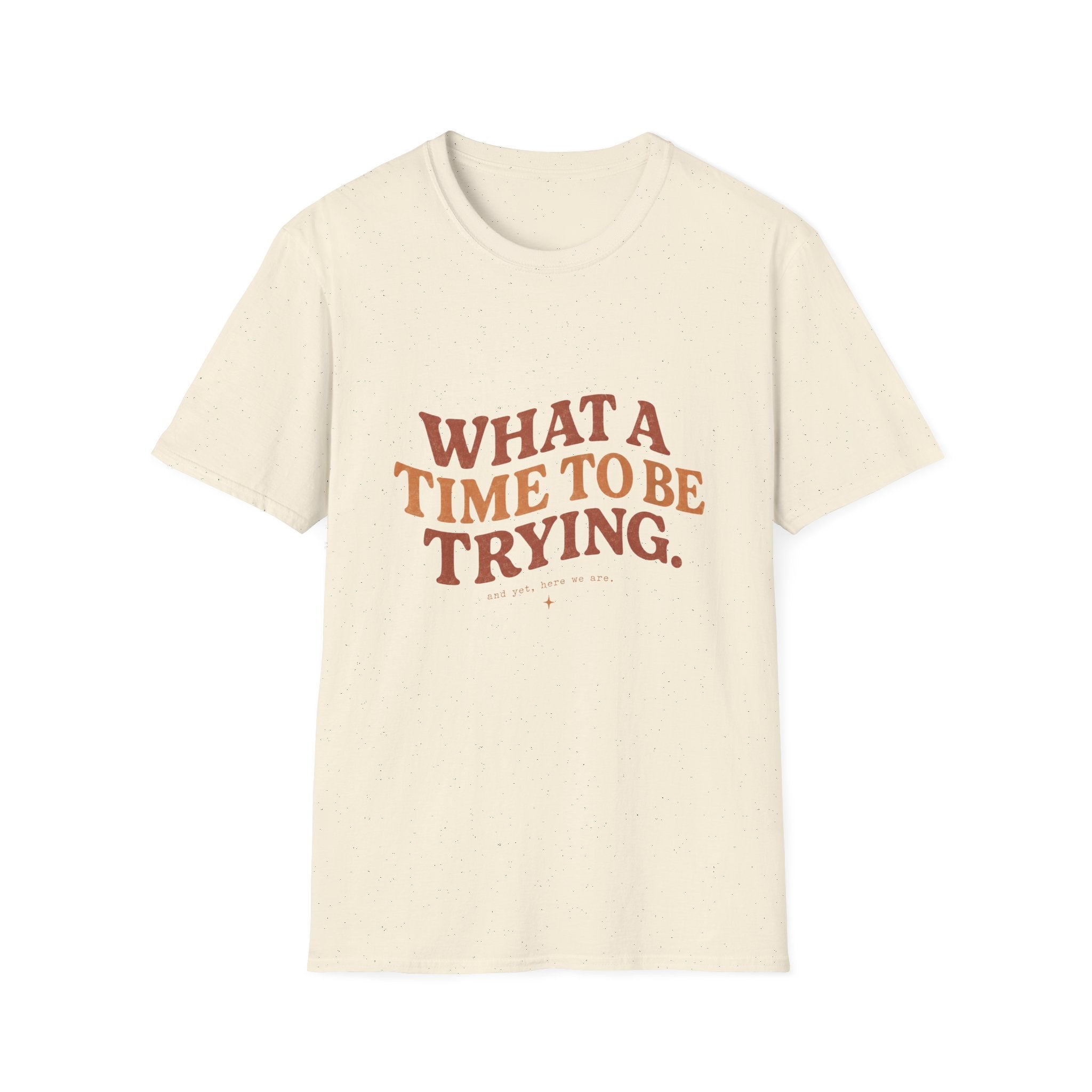What A Time To Be Trying Tee