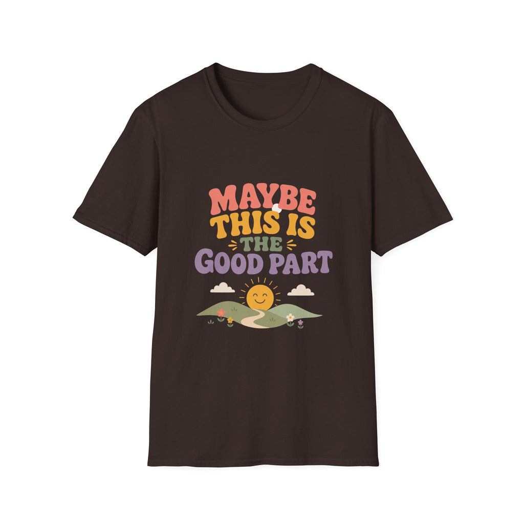 Maybe This Is The Good Part Tee