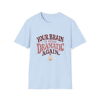 Your Brain Is Being Dramatic Again Tee