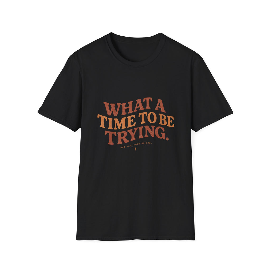 What A Time To Be Trying Tee