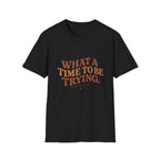 What A Time To Be Trying Tee
