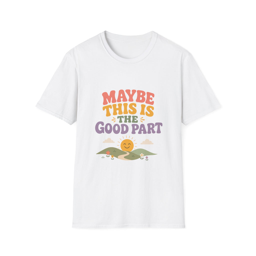 Maybe This Is The Good Part Tee