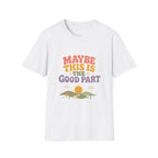 Maybe This Is The Good Part Tee