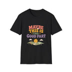 Maybe This Is The Good Part Tee