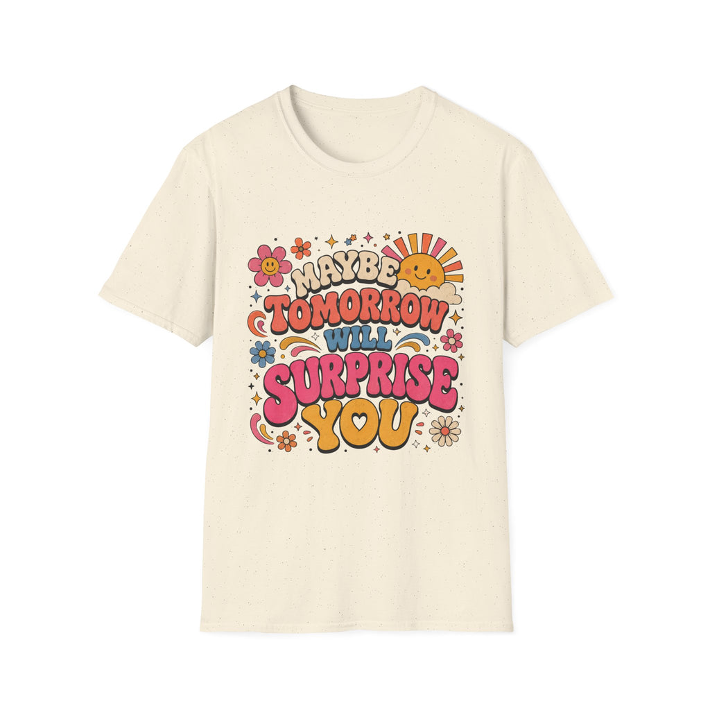 Maybe Tomorrow Will Surprise You Tee