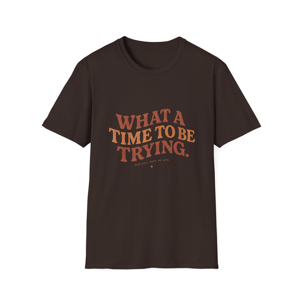What A Time To Be Trying Tee