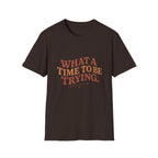 What A Time To Be Trying Tee