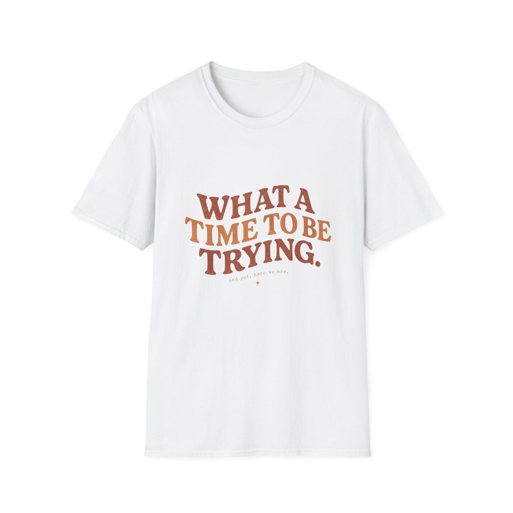 What A Time To Be Trying Tee