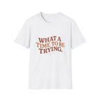 What A Time To Be Trying Tee
