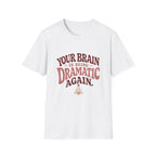 Your Brain Is Being Dramatic Again Tee