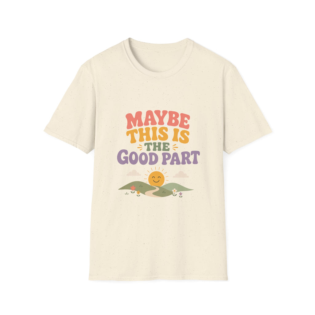 Maybe This Is The Good Part Tee