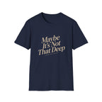 Maybe It's Not That Deep Tee
