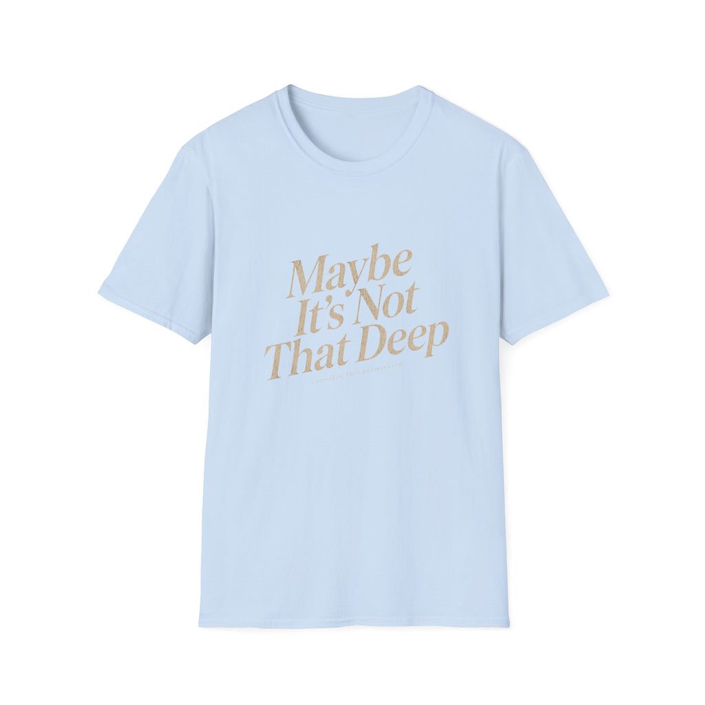 Maybe It's Not That Deep Tee