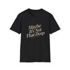 Maybe It's Not That Deep Tee