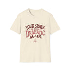 Your Brain Is Being Dramatic Again Tee