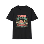 Your Brain Deserves Nice Things Tee