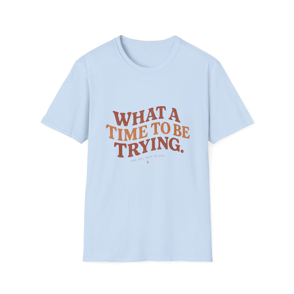 What A Time To Be Trying Tee