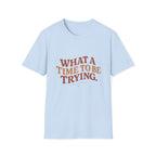 What A Time To Be Trying Tee
