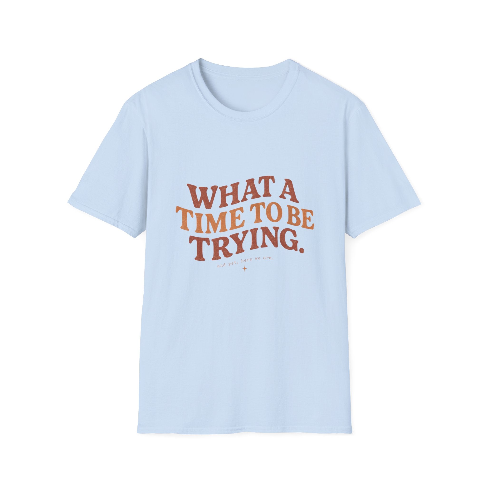 What A Time To Be Trying Tee