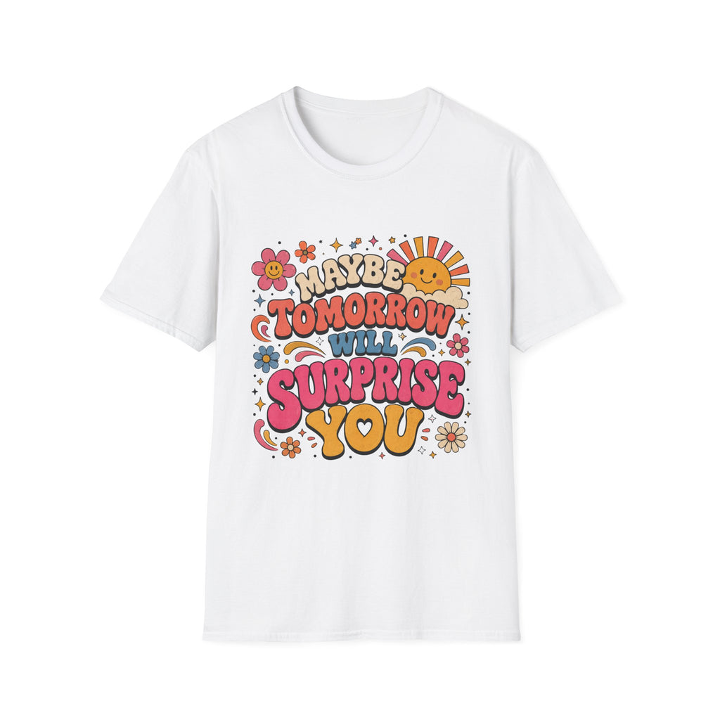 Maybe Tomorrow Will Surprise You Tee